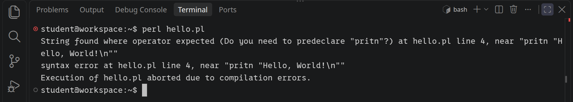 perl meldet: String found where operator expected (Do you need to predeclare »pritn«?) at hello.pl line 4, dann syntax error at hello.pl line 4 und Execution of hello.pl aborted due to compilation errors.