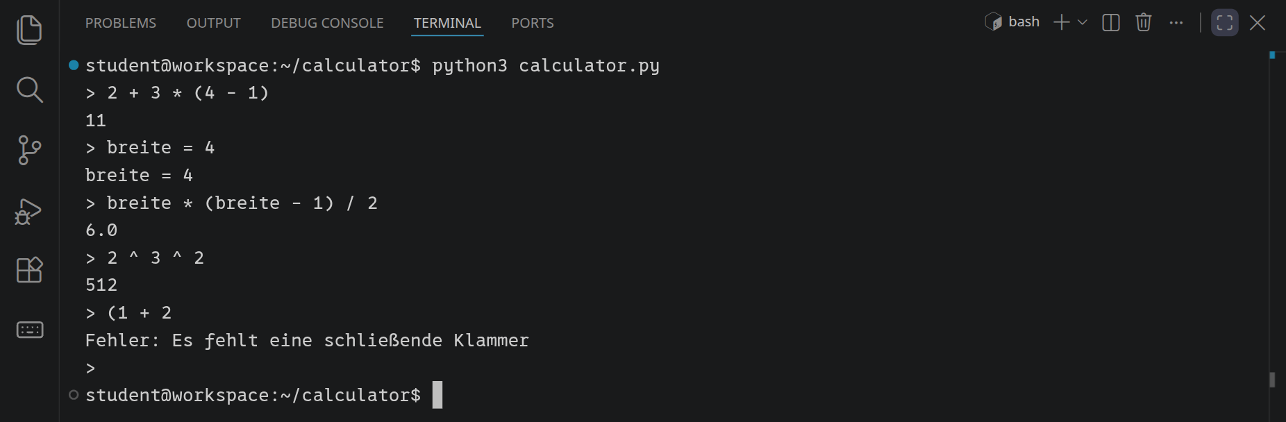 Der Rechner im Terminal: 2 + 3 * (4 - 1) ergibt 11, breite = 4 merkt sich die 4, breite * (breite - 1) / 2 ergibt 6.0, 2 ^ 3 ^ 2 ergibt 512, und bei (1 + 2 meldet er, dass eine schließende Klammer fehlt.